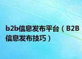 b2b信息發(fā)布平臺(tái)（B2B信息發(fā)布技巧）