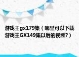 游戲王gx179集（哪里可以下載游戲王GX149集以后的視頻?）