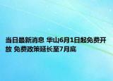 當(dāng)日最新消息 華山6月1日起免費(fèi)開放 免費(fèi)政策延長至7月底