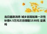 當(dāng)日最新消息 城鄉(xiāng)居民如果一次性補繳4.5萬元次月領(lǐng)取1530元 是真嗎