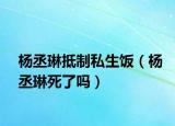 楊丞琳抵制私生飯（楊丞琳死了嗎）