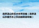 南京湯山歡樂水世界攻略（南京湯山水魔方水上樂園自助游攻略）