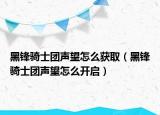 黑鋒騎士團聲望怎么獲?。ê阡h騎士團聲望怎么開啟）