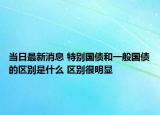 當(dāng)日最新消息 特別國債和一般國債的區(qū)別是什么 區(qū)別很明顯