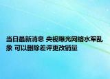 當(dāng)日最新消息 央視曝光網(wǎng)絡(luò)水軍亂象 可以刪除差評(píng)更改銷量