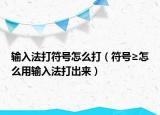 輸入法打符號怎么打（符號≥怎么用輸入法打出來）