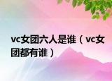 vc女團六人是誰（vc女團都有誰）