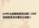 dnf什么時(shí)候免費(fèi)洗點(diǎn)?。―NF活動(dòng)的洗點(diǎn)水是怎么給的）