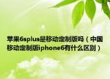 蘋果6splus是移動定制版嗎（中國移動定制版iphone6有什么區(qū)別）