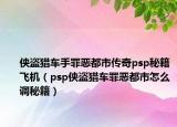 俠盜獵車手罪惡都市傳奇psp秘籍飛機(jī)（psp俠盜獵車罪惡都市怎么調(diào)秘籍）