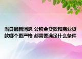 當日最新消息 公積金貸款和商業(yè)貸款哪個更嚴格 都需要滿足什么條件