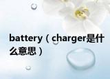 battery（charger是什么意思）