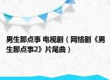 男生那點(diǎn)事 電視?。ňW(wǎng)絡(luò)劇《男生那點(diǎn)事2》片尾曲）