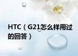 HTC（G21怎么樣用過的回答）