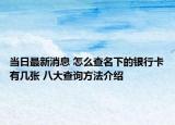 當(dāng)日最新消息 怎么查名下的銀行卡有幾張 八大查詢方法介紹