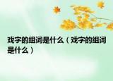 戲字的組詞是什么（戲字的組詞是什么）