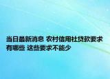 當(dāng)日最新消息 農(nóng)村信用社貸款要求有哪些 這些要求不能少