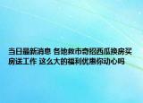 當日最新消息 各地救市奇招西瓜換房買房送工作 這么大的福利優(yōu)惠你動心嗎