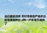 當日最新消息 農(nóng)村宅基地嚴查多出的宅基地咋辦 4種一戶多宅不用拆了