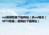 avi視頻歌曲下載網(wǎng)站（求avi格式（MTV歌曲）視頻的下載網(wǎng)址）