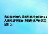 當日最新消息 美國移民慘案已有51人遇難細節(jié)曝光 車廂堆滿尸體死因是什么