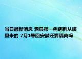 當(dāng)日最新消息 泗縣第一例病例從哪里來的 7月1號回安徽還要隔離嗎