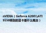 nVIDIA（Geforce 6200\ATI 9550級別的顯卡是什么概念）