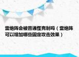 雷絕陣會被普通怪克制嗎（雷絕陣可以增加哪些固定攻擊效果）