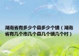 湖南省有多少個(gè)縣多少個(gè)鎮(zhèn)（湖南省有幾個(gè)市幾個(gè)縣幾個(gè)鎮(zhèn)幾個(gè)村）