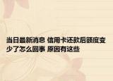 當日最新消息 信用卡還款后額度變少了怎么回事 原因有這些