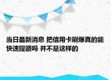 當日最新消息 把信用卡刷爆真的能快速提額嗎 并不是這樣的