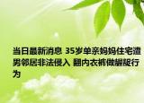 當日最新消息 35歲單親媽媽住宅遭男鄰居非法侵入 翻內(nèi)衣褲做齷齪行為