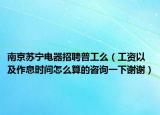 南京蘇寧電器招聘普工么（工資以及作息時(shí)間怎么算的咨詢一下謝謝）