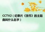 CCTV2（紀(jì)錄片《貨幣》的主題曲叫什么名字）