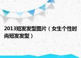 2013短發(fā)發(fā)型圖片（女生個(gè)性時(shí)尚短發(fā)發(fā)型）