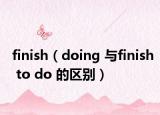 finish（doing 與finish to do 的區(qū)別）