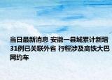 當日最新消息 安徽一縣城累計新增31例已關聯(lián)外省 行程涉及高鐵大巴網(wǎng)約車