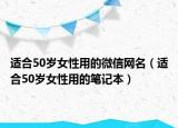 適合50歲女性用的微信網(wǎng)名（適合50歲女性用的筆記本）