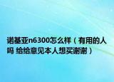 諾基亞n6300怎么樣（有用的人嗎 給給意見本人想買謝謝）