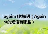 against的短語（Against的短語有哪些）