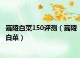 嘉陵白菜150評測（嘉陵白菜）