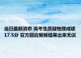 當日最新消息 高考生質疑物理成績17.5分 官方回應復核結果出來無誤