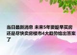 當(dāng)日最新消息 未來(lái)5年要趁早買房還是盡快賣房樓市4大趨勢(shì)給出答案了