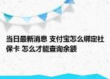 當(dāng)日最新消息 支付寶怎么綁定社?？?怎么才能查詢余額