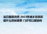 當日最新消息 2023年城鄉(xiāng)居民醫(yī)保什么時候繳費 門診可以報銷嗎