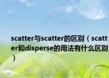 scatter與scatter的區(qū)別（scatter和disperse的用法有什么區(qū)別）