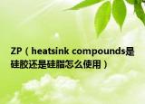 ZP（heatsink compounds是硅膠還是硅脂怎么使用）