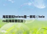 海霧里和helens是一家嗎（helens和海霧里區(qū)別）