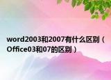 word2003和2007有什么區(qū)別（Office03和07的區(qū)別）