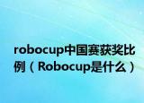 robocup中國賽獲獎比例（Robocup是什么）